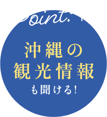 Point.4 沖縄の観光情報も聞き得る